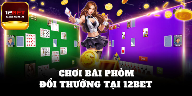 Chơi đánh bài phỏm đổi thưởng tại 12bet