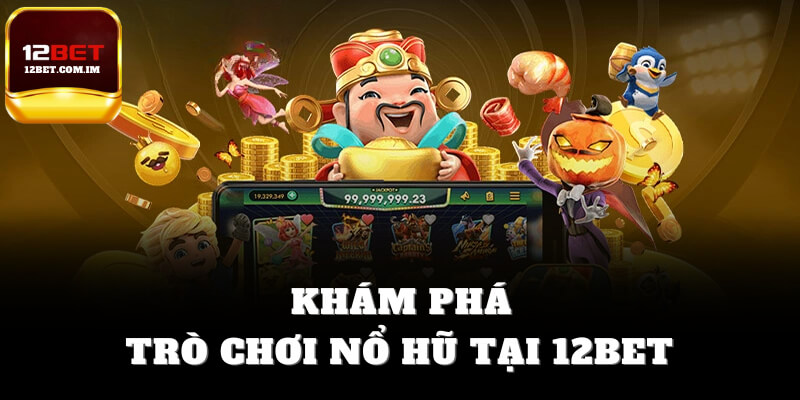 Khám phá trò chơi nổ hũ tại 12bet