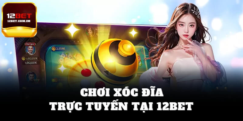 Chơi xóc đĩa trực tuyến tại 12bet