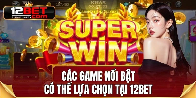 Các game nổi bật có thể lựa chọn tại 12BET