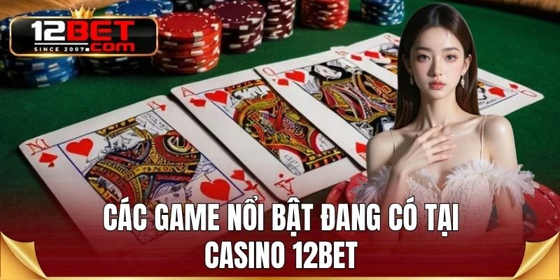 Các game nổi bật đang có tại Casino 12BET