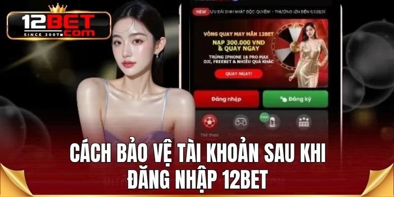 Cách bảo vệ tài khoản sau khi đăng nhập 12BET