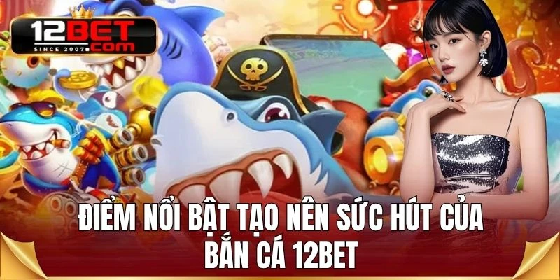 Điểm nổi bật tạo nên sức hút của bắn cá 12BET