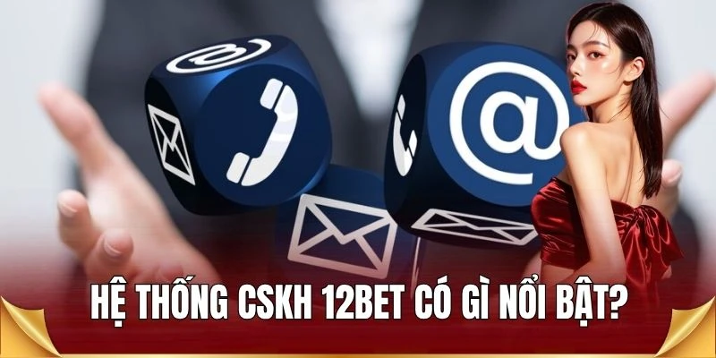 Hệ thống CSKH 12BET có gì nổi bật?