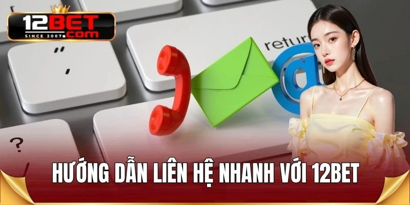 Hướng dẫn liên hệ nhanh với 12BET