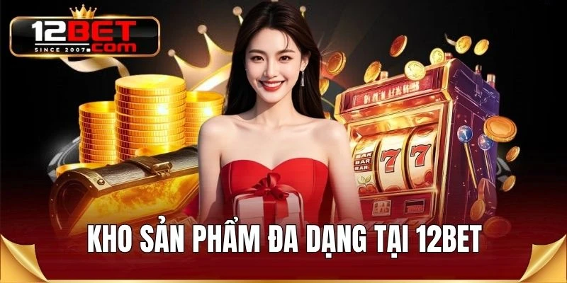 Kho sản phẩm đa dạng tại 12BET