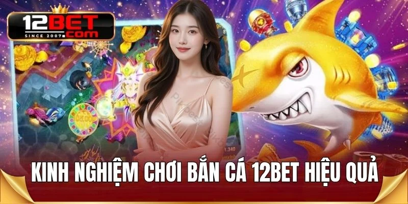Kinh nghiệm chơi bắn cá 12BET hiệu quả