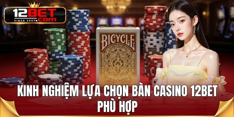 Kinh nghiệm lựa chọn bàn Casino 12BET phù hợp