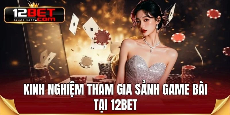 Kinh nghiệm tham gia sảnh game bài tại 12BET