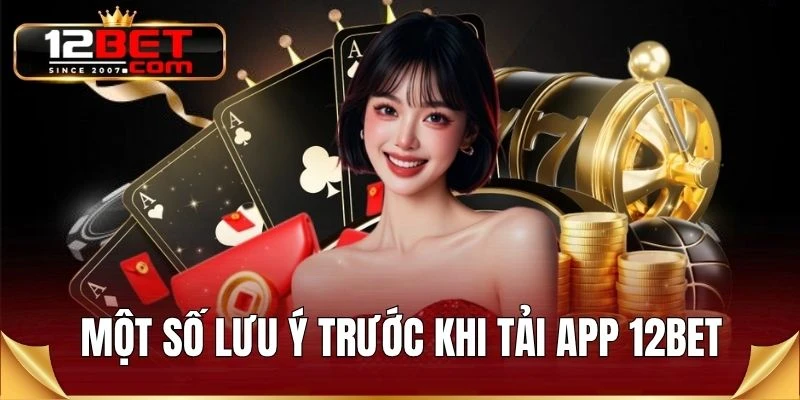 Một số lưu ý trước khi tải app 12BET