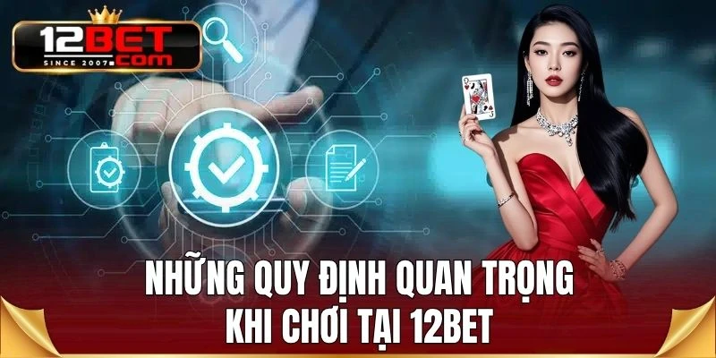Những quy định quan trọng khi chơi tại 12BET